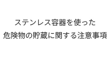 ステンレス容器を使った危険物の貯蔵に関する注意事項